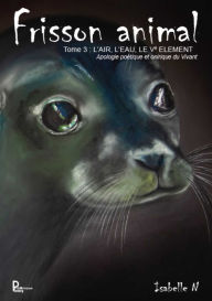 Title: Frisson animal - Tome 3: L'air, l'eau, le Vè element - Apologie poétique et onirique du vivant, Author: Isabelle N