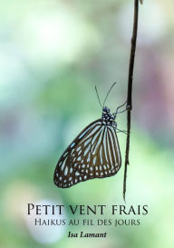 Title: Petit vent frais: Haikus au fil des jours, Author: Isa Lamant
