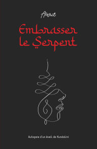 Title: Embrasser le Serpent: Autopsie d'un éveil de Kundalini, Author: Amrit .