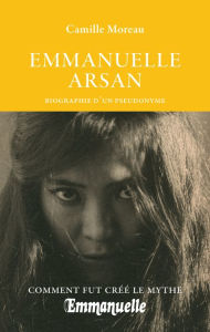 Title: Emmanuelle Arsan - Biographie d'un pseudonyme, Author: Camille Moreau