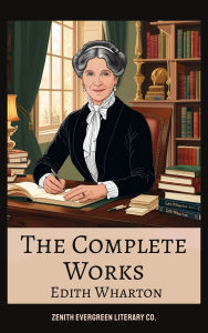 Title: The Complete Works of Edith Wharton: Novels, Short Stories, and Poems - Including The Age of Innocence, Ethan Frome, and The House of Mirth, Author: Edith Wharton