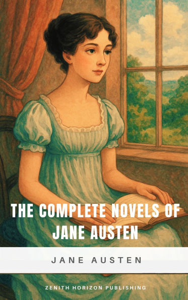 The Complete Novels of Jane Austen: Timeless Classics of Love, Wit, and Social Intrigue