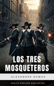 Title: Los tres mosqueteros: Espadas, Lealtad y Aventuras Épicas en la Francia del Siglo XVII, Author: Alexandre Dumas