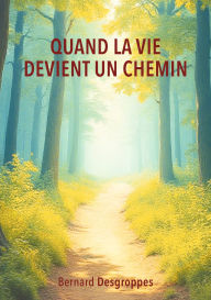 Title: Quand la vie devient un chemin, Author: Bernard Desgroppes