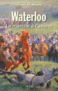 Title: Waterloo: La marche à l'abîme, Author: Jean-Luc Ancely