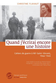 Title: Quand j'écrirai encore une histoire: Cahiers de guerre à Nil-Saint-Vincent, 1944-1945, Author: Christine Flahaut