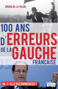 Title: 100 ans d'erreurs de la gauche française: Va-t-elle recommencer ?, Author: Bruno de la Palme