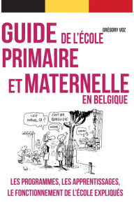 Title: Guide pratique de l'école primaire et maternelle en Belgique: Guide pratique à l'usage des parents, Author: Grégory Voz