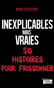 Title: Inexplicables mais vraies: 50 histoires pour frissonner, Author: La Boîte à Pandore