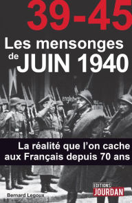 Title: 39-45 Les mensonges de juin 1940: La réalité que l'on cache aux Français depuis 70 ans, Author: Bernard Legoux