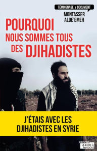 Title: Pourquoi nous sommes tous des djihadistes: J'étais en Syrie, Author: Montasser AlDe'emeh