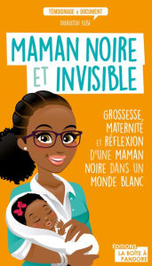 Title: Maman noire et invisible: Grossesse, maternité et réflexion d'une maman noire dans un monde blanc, Author: Diariatou Kebe