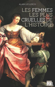 Title: Les femmes les plus cruelles de l'Histoire: Portraits de femmes impitoyables, Author: Alain Leclercq