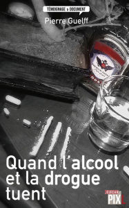 Title: Quand l'alcool et la drogue tuent: Histoires vraies, Author: Pierre Guelff