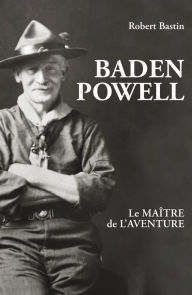 Title: Baden Powell: Le maître de l'aventure, Author: Robert Bastin