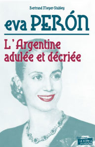 Title: Eva Peron: L'Argentine adulée et décriée, Author: Bertrand Meyer-Stabley