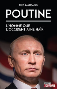 Title: Poutine: L'homme que l'Occident aime haïr, Author: Nina Bachkatov