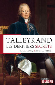 Title: Talleyrand, les derniers secrets: Histoire d'un homme, Author: Alain Leclercq