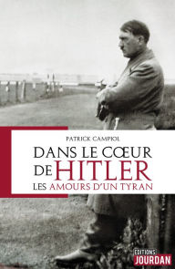 Title: Dans le coeur d'Hitler: Les amours d'un tyran, Author: Patrick Campiol