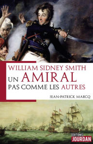 Title: William Syndney Smith: Un amiral pas comme les autres, Author: Jean-Patrick Marcq