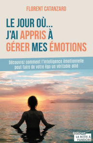 Title: Le jour où j'ai appris à gérer mes émotions: Guide de développement personnel, Author: Florent Catanzaro