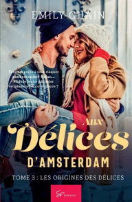 Title: Aux Délices d'Amsterdam - Tome 3: Les Origines des Délices, Author: Emily Chain