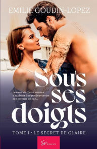 Title: Sous ses doigts - Tome 1: Le secret de Claire, Author: Emilie Goudin-Lopez