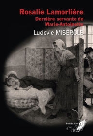 Title: Rosalie Lamorlière: Dernière servante de Marie-Antoinette, Author: Ludovic Miserole