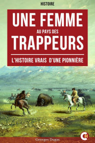 Title: Une Femme au Pays des Trappeurs: L'Histoire Vrais D'Une Pionnière, Author: Georges Dugas