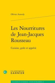 Title: Les Nourritures de Jean-Jacques Rousseau: Cuisine, gout et appetit, Author: Olivier Assouly