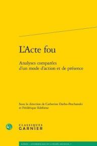 Title: L'Acte fou: Analyses comparees d'un mode d'action et de presence, Author: Catherine Darbo-Peschanski