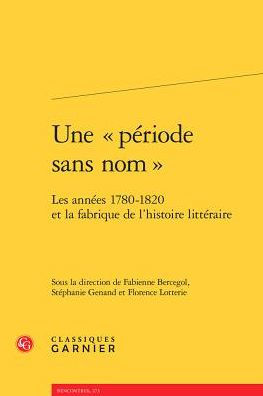 Une periode sans nom: Les annees 1780-1820 et la fabrique de l'histoire litteraire