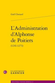 Title: L'Administration d'Alphonse de Poitiers (1241-1271), Author: Gael Chenard