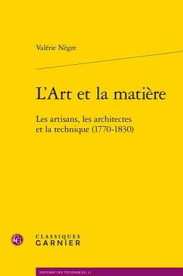 L'Art et la matiere: Les artisans, les architectes et la technique (1770-1830)