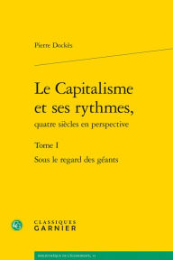 Title: Le Capitalisme et ses rythmes, quatre siecles en perspective: Tome I - Sous le regard des geants, Author: Pierre Dockes