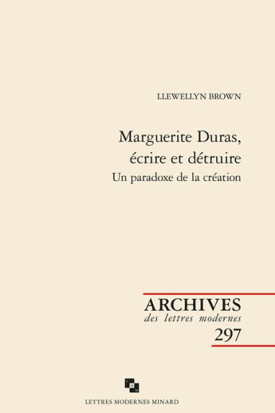 Marguerite Duras, ecrire et detruire: Un paradoxe de la creation