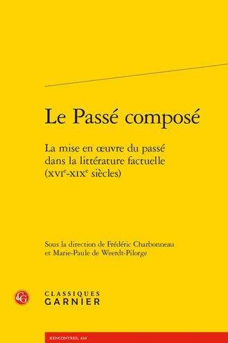 Le Passe compose: La mise en oeuvre du passe dans la litterature factuelle (XVIe-XIXe siecles)