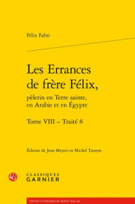 Title: Les Errances de frere Felix, pelerin en Terre sainte, en Arabie et en Egypte. Tome VIII: Traite 8, Author: Felix Fabri