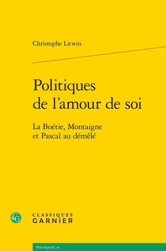 Politiques de l'amour de soi: La Boetie, Montaigne et Pascal au demele