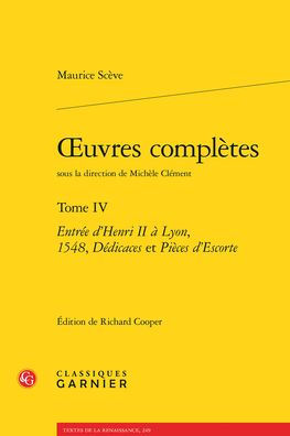 OEuvres completes. Tome IV: Entree d'Henri II a Lyon, 1548, Dedicaces et Pieces d'Escorte