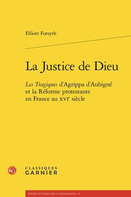 La Justice de Dieu: Les Tragiques d'Agrippa d'Aubigne et la Reforme protestante en France au XVIe siecle