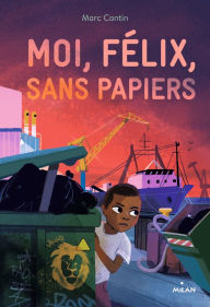 Title: Moi, Félix, sans papiers, Author: Marc Cantin