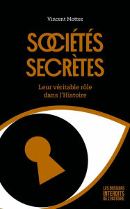 Title: Sociétés secrètes : Leur véritable rôle dans l'Histoire, Author: Vincent Mottez