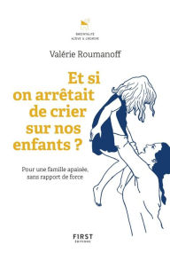 Title: Et si on arrêtait de crier sur nos enfants ? Les outils pour gérer les crises et construire de bonnes relations, Author: Valérie Roumanoff