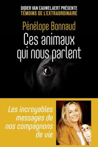 Title: Ces animaux qui nous parlent - Les incroyables messages de nos compagnons de vie, Author: Pénélope Bonnaud