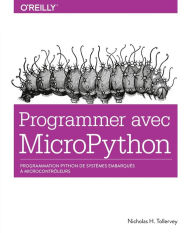 Title: Programmer en MicroPython - programmation embarquée de microcontrôleurs avec Python - collection O'Reilly, Author: Nicholas H. Tollervey