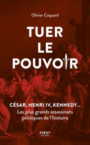 Title: Tuer le pouvoir - César, Henri IV, Kennedy... Les plus grands assassinats politiques de l'histoire, Author: Olivier Coquard