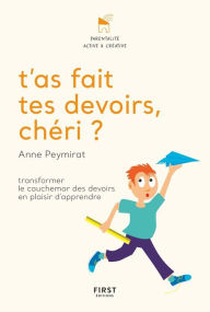 Title: T'as fait tes devoirs, chéri ? Transformer le cauchemar des devoirs en plaisir d'apprendre, Author: Anne Peymirat