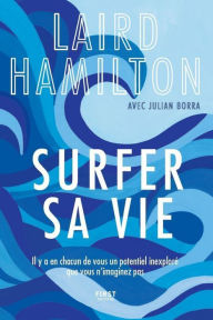 Title: Surfer sa vie - Il y a en chacun de vous un potentiel inexploré que vous n'imaginez même pas, Author: Laird Hamilton