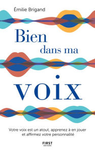 Title: Bien dans ma voix - Votre voix est un atout, apprenez à en jouer et affirmez votre personnalité, Author: Emilie Brigand